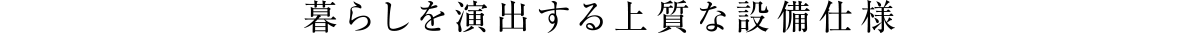 暮らしを演出する上質な設備仕様